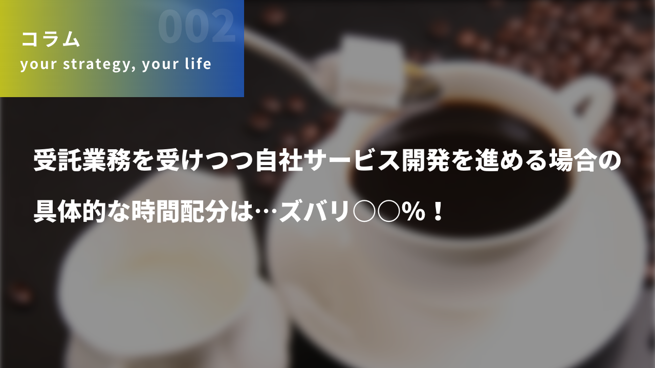 受託業務を受けつつ自社サービス開発を進める場合の具体的な時間配分は…ズバリ○○％！