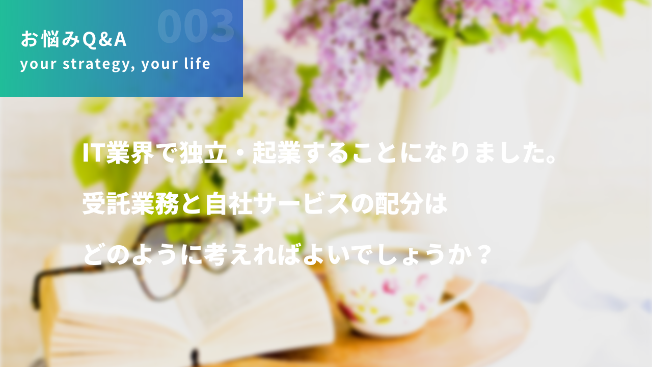 IT業界で独立・起業することになりました。受託業務と自社サービスの配分はどのように考えればよいでしょうか？