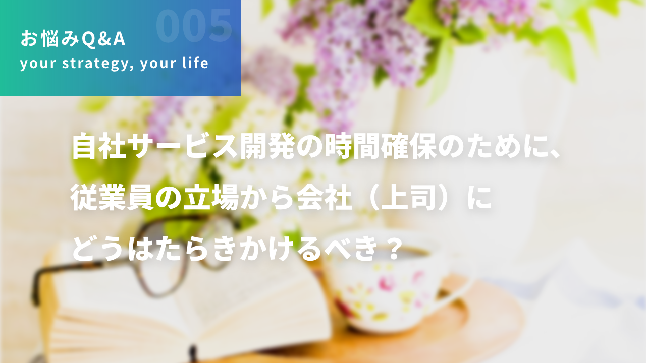 自社サービス開発の時間確保のために、従業員の立場から会社（上司）にどうはたらきかけるべき？